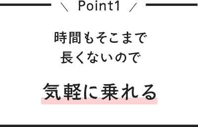 時間もそこまで長くないので気軽に乗れる